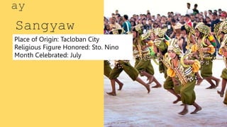 Sangyaw
ay
Place of Origin: Tacloban City
Religious Figure Honored: Sto. Nino
Month Celebrated: July
 