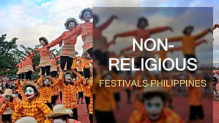 NON-
RELIGIOUS
FESTIVALS PHILIPPINES
 