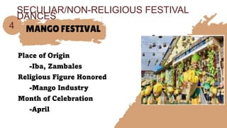 MANGO FESTIVAL
Place of Origin
-Iba, Zambales
Religious Figure Honored
-Mango Industry
Month of Celebration
-April
4
SECULIAR/NON-RELIGIOUS FESTIVAL
DANCES
 