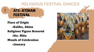 ATI-ATIHAN
FESTIVAL
Place of Origin
-Kalibo, Aklan
Religious Figure Honored
-Sto. Niňo
Month of Celebration
-January
3
RELIGIOUS FESTIVAL DANCES
 