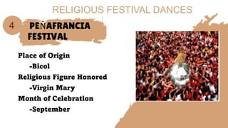 PEŇAFRANCIA
FESTIVAL
Place of Origin
-Bicol
Religious Figure Honored
-Virgin Mary
Month of Celebration
-September
4
RELIGIOUS FESTIVAL DANCES
 