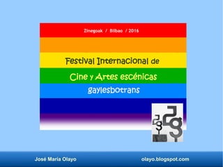 José María Olayo olayo.blogspot.com
gaylesbotrans
Festival Internacional de
Cine y Artes escénicas
Zinegoak / Bilbao / 2016
 