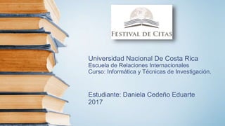 Universidad Nacional De Costa Rica
Escuela de Relaciones Internacionales
Curso: Informática y Técnicas de Investigación.
Estudiante: Daniela Cedeño Eduarte
2017
 