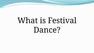 What is Festival
Dance?
 