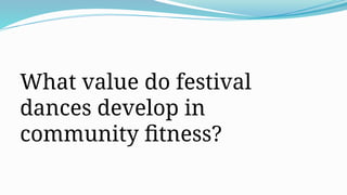 What value do festival
dances develop in
community fitness?
 