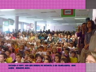 ESTABA A TOPE  COS 225 NENOS DE INFANTIL E OS FAMILIARES.  NON CABÍA   NINGUÉN MÁIS… 