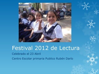 Festival 2012 de Lectura
Celebrado el 23 Abril
Centro Escolar primaria Publico Rubén Darío
 