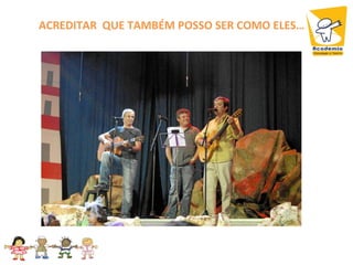 ACREDITAR QUE TAMBÉM POSSO SER COMO ELES…
 