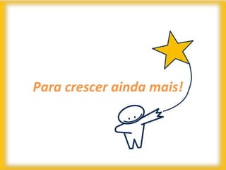 Para crescer ainda mais!
 