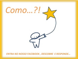 Como…?!



ENTRA NO NOSSO FACEBOOK , DESCOBRE E RESPONDE…
 