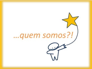 …quem somos?!
 