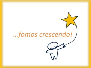 …fomos crescendo!
 