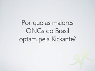Por que as maiores
ONGs do Brasil
optam pela Kickante?
 