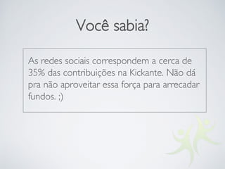Você sabia?
As redes sociais correspondem a cerca de
35% das contribuições na Kickante. Não dá
pra não aproveitar essa força para arrecadar
fundos. ;)
 