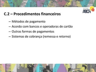 C.2 – Procedimentos financeiros
– Métodos de pagamento
– Acordo com bancos e operadoras de cartão
– Outras formas de pagamentos
– Sistemas de cobrança (remessa e retorno)
 
