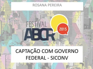 CAPTAÇÃO COM GOVERNO
FEDERAL - SICONV
ROSANA PEREIRA
 