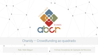 Charidy – Crowdfunding ao quadrado
Rab. Moti Begun Formas Inovadoras de Captação de Recursos
 