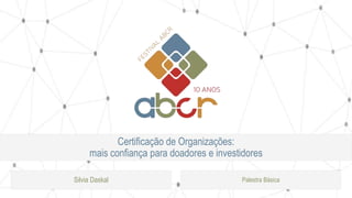 Certificação de Organizações:
mais confiança para doadores e investidores
Silvia Daskal Palestra Básica
 