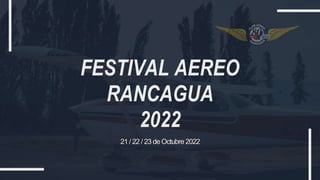 FESTIVAL AEREO
RANCAGUA
2022
21 / 22 / 23 de Octubre 2022
 