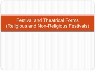 Festival and Theatrical Forms
(Religious and Non-Religious Festivals)
 