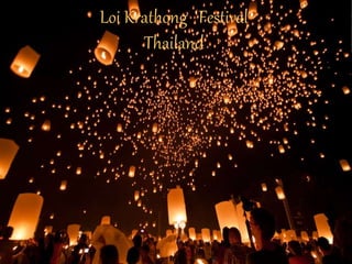 Loi Krathong Festival 
Thailand 
 