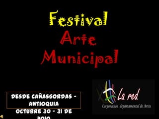 Festival
         Arte
        Municipal

Desde Cañasgordas –
     Antioquia
 Octubre 30 – 31 de
 
