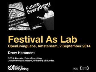 Festival As Lab OpenLivingLabs, Amsterdam, 2 September 2014 
Drew Hemment 
CEO & Founder, FutureEverything 
Dundee Fellow & Reader, University of Dundee 
 