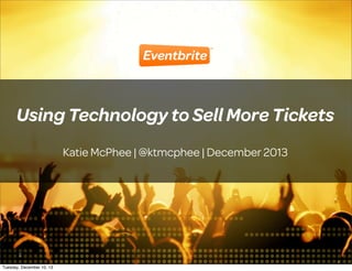Using Technology to Sell More Tickets
Katie McPhee | @ktmcphee | December 2013

1
Tuesday, December 10, 13

 