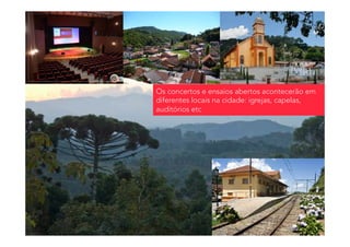 Os concertos e ensaios abertos acontecerão em
diferentes locais na cidade: igrejas, capelas,
auditórios etc
 