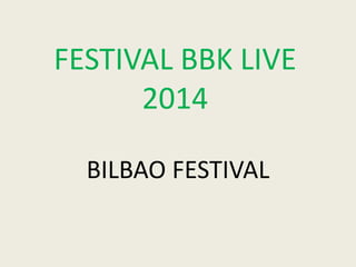 FESTIVAL BBK LIVE
2014
BILBAO FESTIVAL
 
