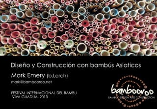 Diseño y Construcción con bambús Asiaticos
Mark Emery (b.Larch)
mark@bambooroo.net
FESTIVAL INTERNACIONAL DEL BAMBU
VIVA GUADUA, 2013

bambooroo

BAMBOO DESIGN AND CONSTRUCTION

 