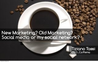 New Marketing? Old Marketing?
Social media or my social network?
Tiziano Tassi
CEO, Caffeina
domenica 24 ottobre 2010
 