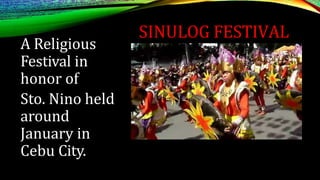 SINULOG FESTIVAL
A Religious
Festival in
honor of
Sto. Nino held
around
January in
Cebu City.
 