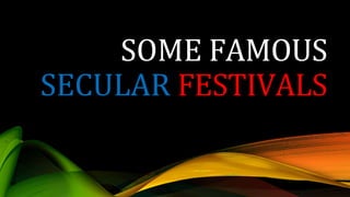 SOME FAMOUS
SECULAR FESTIVALS
 
