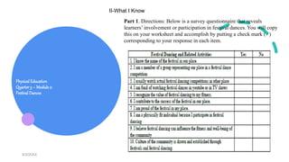 Physical Education
Quarter3 – Module 2:
Festival Dances
9/3/20XX 8
II-What I Know
Part 1. Directions: Below is a survey questionnaire that reveals
learners’ involvement or participation in festival dances. You will copy
this on your worksheet and accomplish by putting a check mark ( ∕ )
corresponding to your response in each item.
 