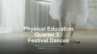 Physical Education
Quarter 3 :
Festival Dances
Name___________________________
Section_________________
 