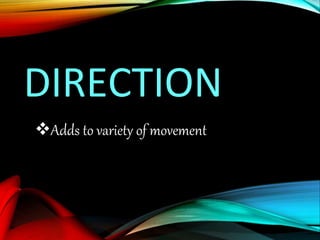 DIRECTION
Adds to variety of movement
 