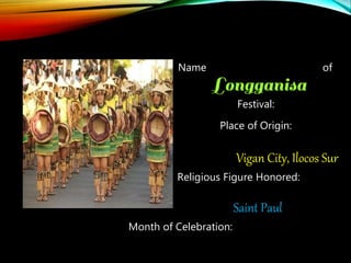 Name of
Festival:
Place of Origin:
Vigan City, Ilocos Sur
Religious Figure Honored:
Saint Paul
Month of Celebration:
 