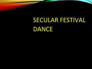SECULAR FESTIVAL
DANCE
 