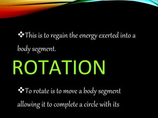 This is to regain the energy exerted into a
body segment.
ROTATION
To rotate is to move a body segment
allowing it to complete a circle with its
 