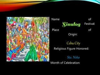 Name of
Festival:
Place of
Origin:
Cebu City
Religious Figure Honored:
Sto. Niño
Month of Celebration:
 