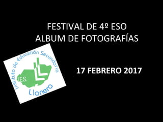 FESTIVAL DE 4º ESO
ALBUM DE FOTOGRAFÍAS
17 FEBRERO 2017
 