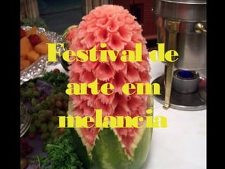 Festival de
 arte em
 melancia
 