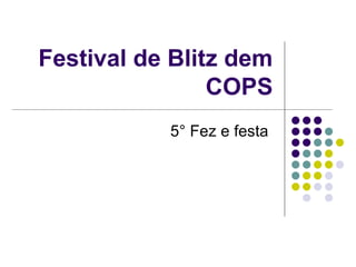 Festival de Blitz dem
                COPS
           5° Fez e festa
 