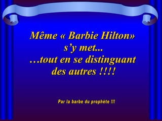 Même « Barbie Hilton»  s’y met... …tout en se distinguant  des autres !!!! Par la barbe du prophète !!! 