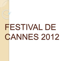 FESTIVAL DE
CANNES 2012
 