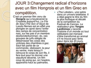 JOUR 3:Changement radical d’horizons
avec un film Hongrois et un film Grec en
compétition.
C’est un premier film venu de
Hongrie qui a bouleversé la
Croisette aujourd’hui. Le Fils
de Saul (The Son of Saul) de
Laszlo Nemes est en effet une
plongée en apné dans l’enfer
des camps de concentration
nazi, sur les pas d’un membre
desSonderkomman- do, ces
groupes de juifs obligés de
débarrasser les corps des
victimes des chambres à gaz.
Saul fait partie de ce
commando, obéissant, la peur
au ventre, mais lorsqu’il
retrouve le corps de son fils, il
fera tout pour lui donner une
sépulture décente. Un film
coup de poing qui, on l’espère,
apparaîtra haut au palmarès.
 «The Lobster», une satire
dans un univers totalitaire. Il
a déjà gagné le titre du film
le plus loufoque et décalé
de la compétition du
Festival de Cannes. Le
réalisateur grec Yorgos
Lanthimos y raconte
l’histoire d’un monde où tout
célibataire est menacé
d’être transformé en animal
s’il ne trouve pas l’âme
sœur dans les 45 jours.
Une satire à la fois drôle et
effrayante.
 