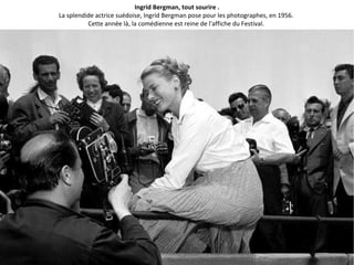 Ingrid Bergman, tout sourire .
La splendide actrice suédoise, Ingrid Bergman pose pour les photographes, en 1956.
Cette année là, la comédienne est reine de l'affiche du Festival.
 