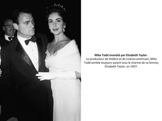 Mike Todd envoûté par Elizabeth Taylor .
Le producteur de théâtre et de cinéma américain, Mike
Todd semble toujours autant sous le charme de sa femme,
Elizabeth Taylor, en 1957.
 