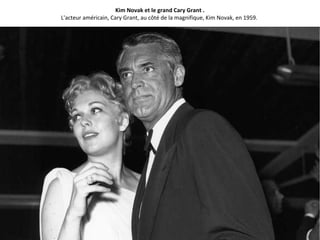 Kim Novak et le grand Cary Grant .
L'acteur américain, Cary Grant, au côté de la magnifique, Kim Novak, en 1959.
 